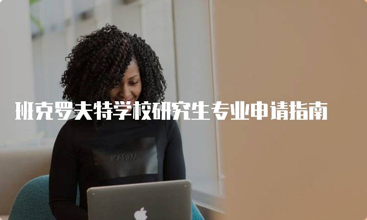 班克罗夫特学校研究生专业申请指南