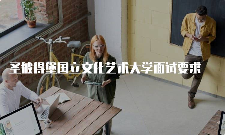 圣彼得堡国立文化艺术大学面试要求