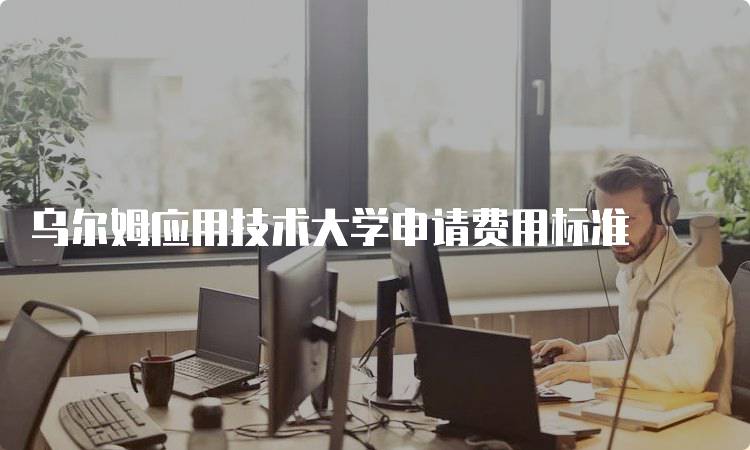 乌尔姆应用技术大学申请费用标准