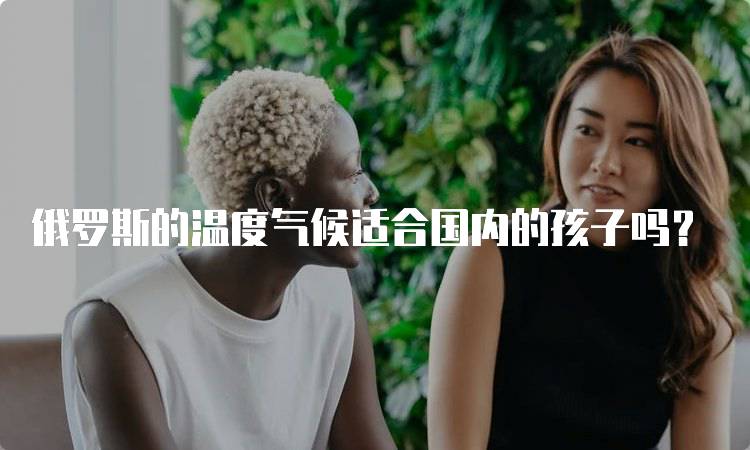俄罗斯的温度气候适合国内的孩子吗？