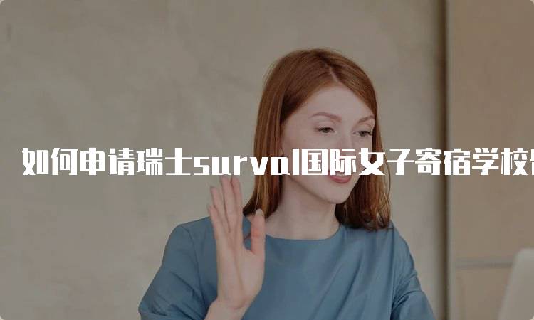 如何申请瑞士surval国际女子寄宿学校留学