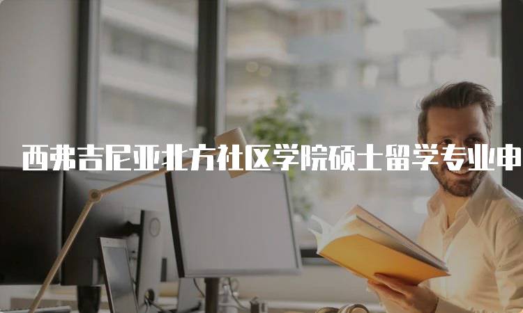 西弗吉尼亚北方社区学院硕士留学专业申请入学条件