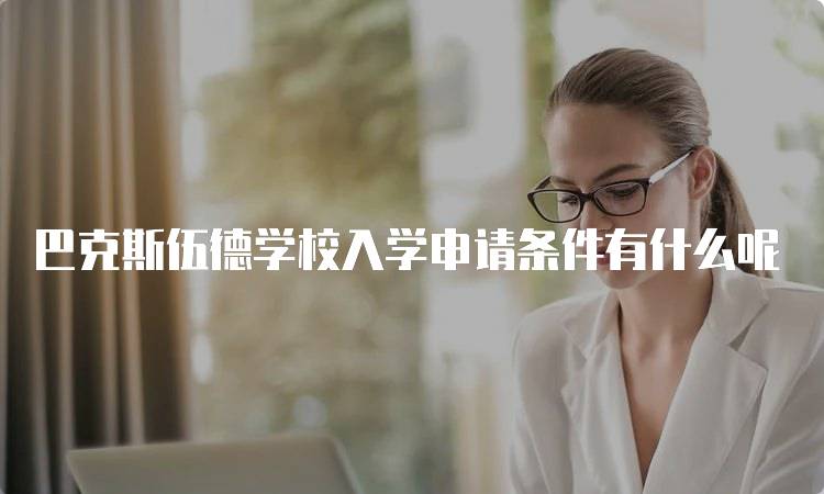 巴克斯伍德学校入学申请条件有什么呢