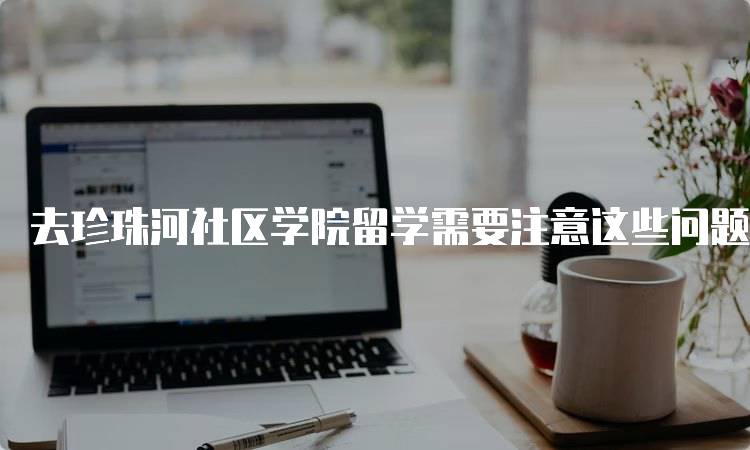 去珍珠河社区学院留学需要注意这些问题