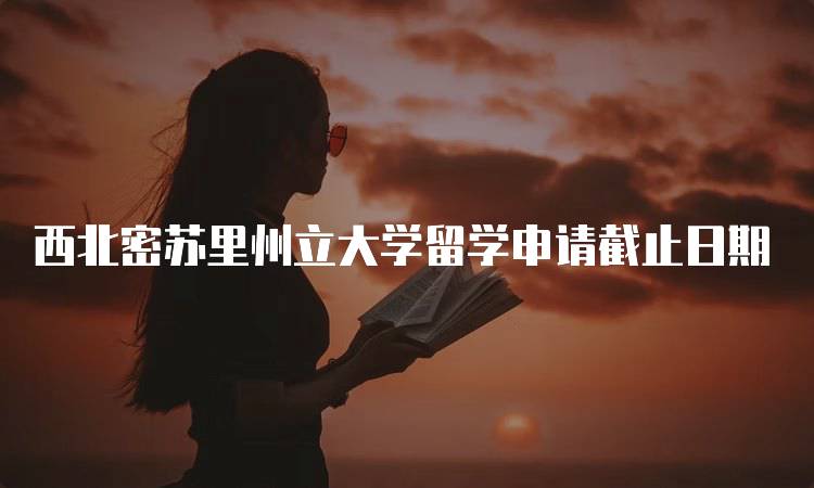 西北密苏里州立大学留学申请截止日期