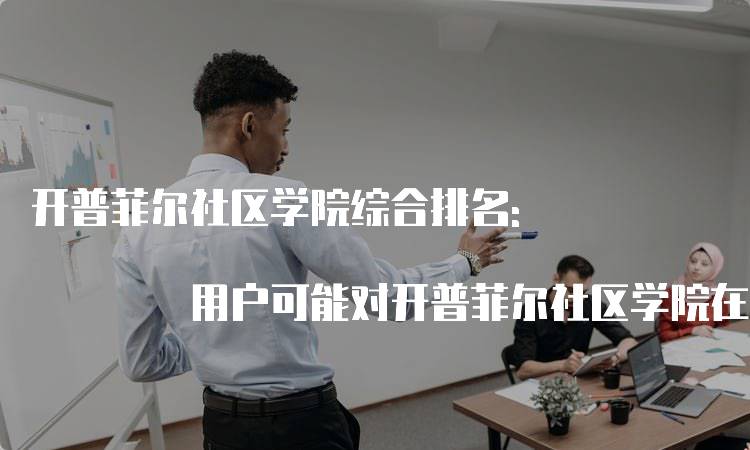 开普菲尔社区学院综合排名: 用户可能对开普菲尔社区学院在USNEWS的综合排名感兴趣，这个关键词可以提供更详细的信息。