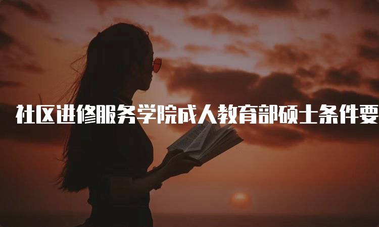 社区进修服务学院成人教育部硕士条件要求