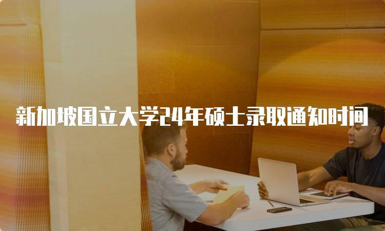 新加坡国立大学24年硕士录取通知时间