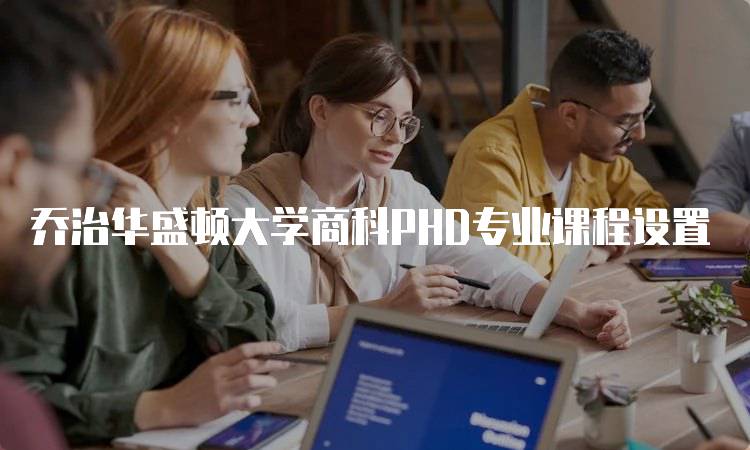 乔治华盛顿大学商科PHD专业课程设置