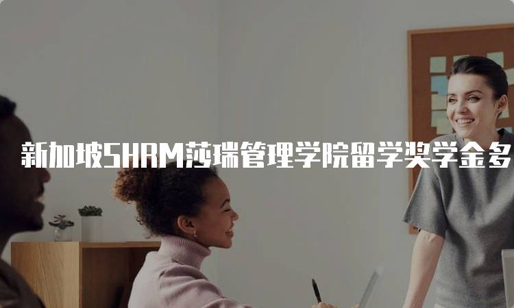 新加坡SHRM莎瑞管理学院留学奖学金多少钱