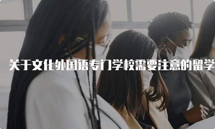 关于文化外国语专门学校需要注意的留学问题