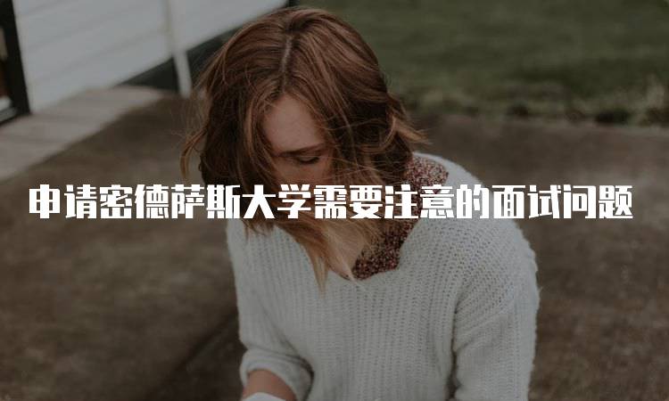 申请密德萨斯大学需要注意的面试问题