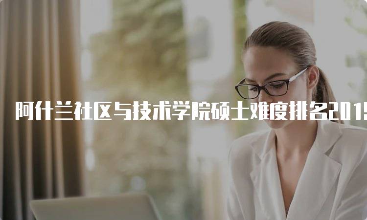 阿什兰社区与技术学院硕士难度排名2019