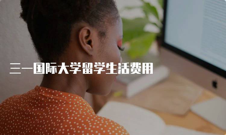 三一国际大学留学生活费用