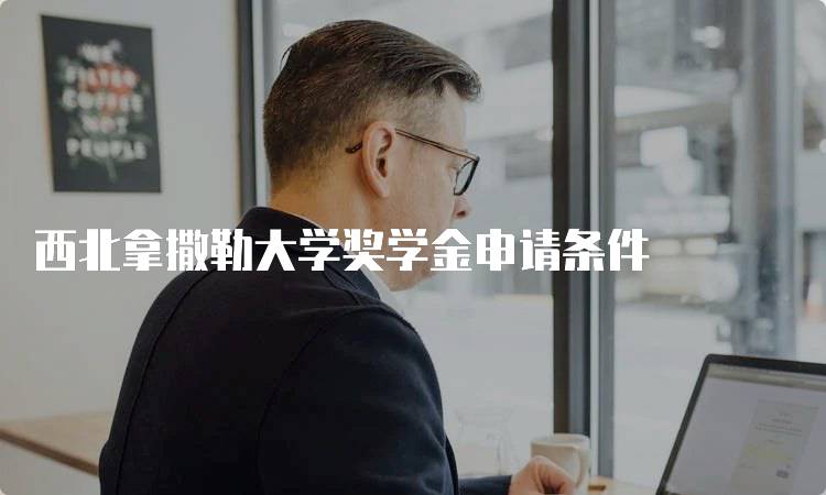 西北拿撒勒大学奖学金申请条件
