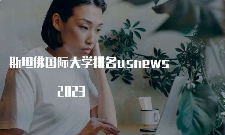 斯坦佛国际大学排名usnews 2023