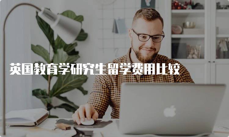 英国教育学研究生留学费用比较