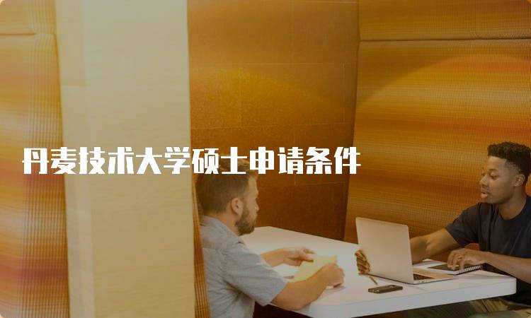丹麦技术大学硕士申请条件