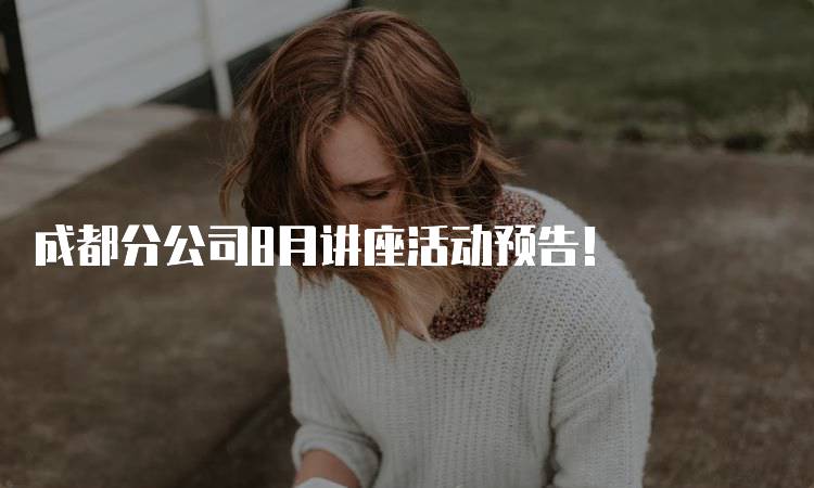 成都分公司8月讲座活动预告！