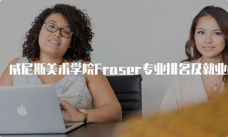 威尼斯美术学院Fraser专业排名及就业前景分析