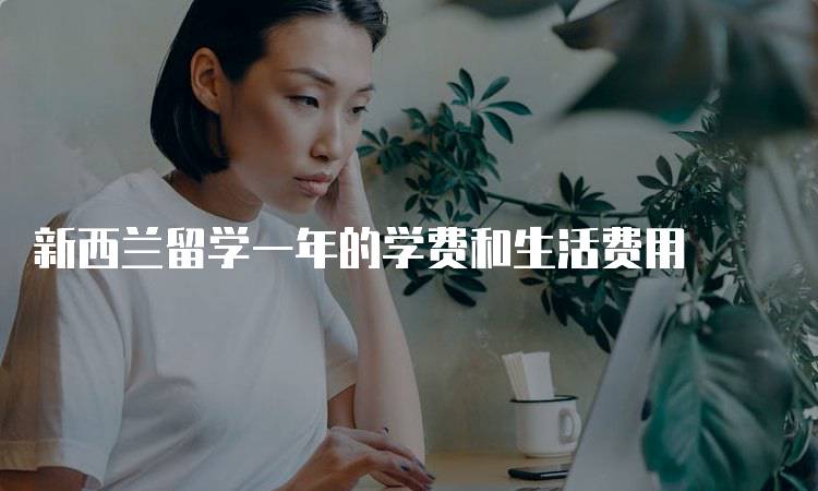 新西兰留学一年的学费和生活费用