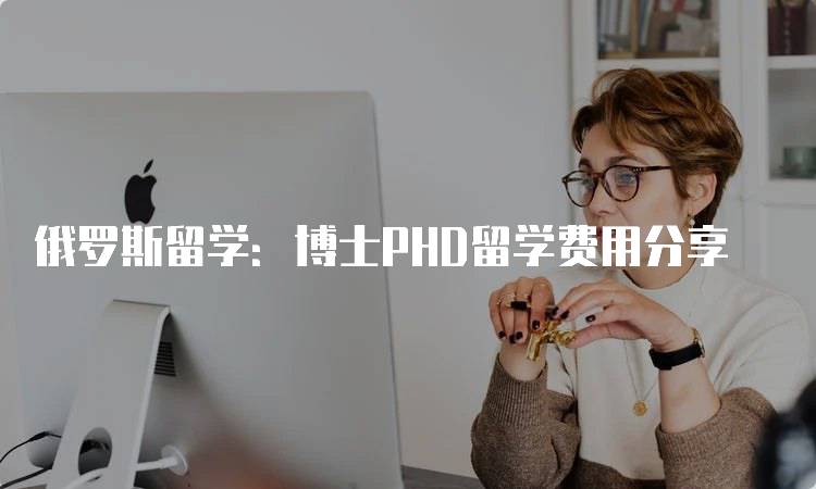 俄罗斯留学：博士PHD留学费用分享