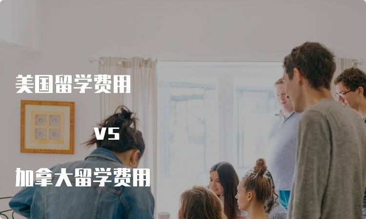 美国留学费用 vs 加拿大留学费用