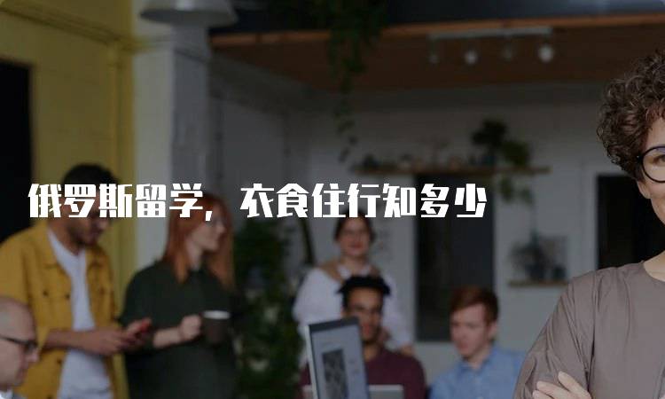 俄罗斯留学，衣食住行知多少
