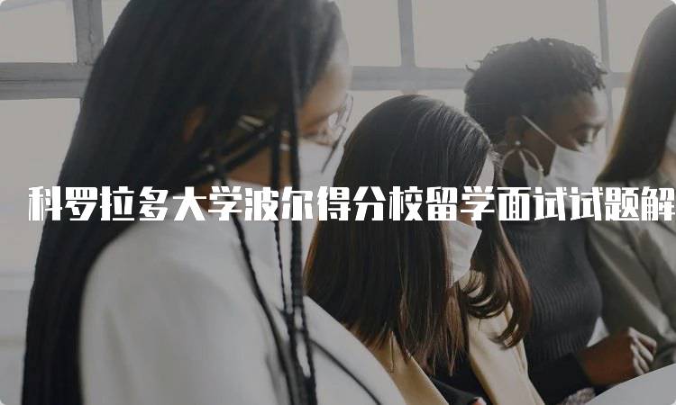 科罗拉多大学波尔得分校留学面试试题解析