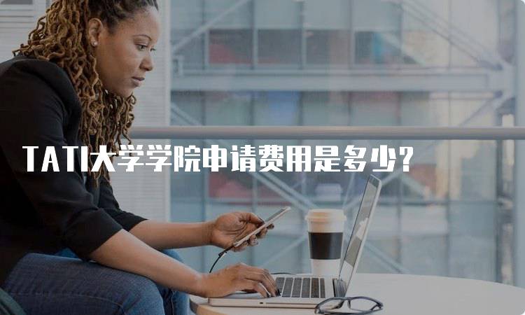 TATI大学学院申请费用是多少？