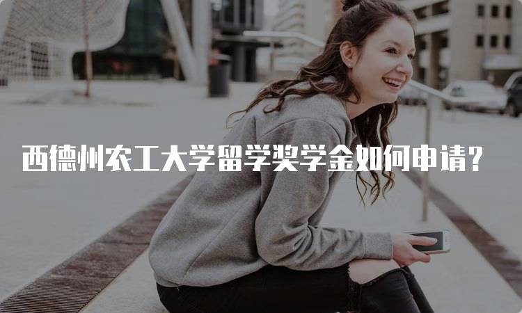西德州农工大学留学奖学金如何申请?