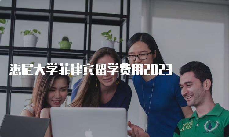 悉尼大学菲律宾留学费用2023