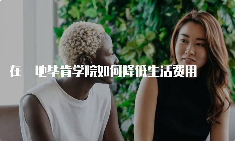 在芶地毕肯学院如何降低生活费用