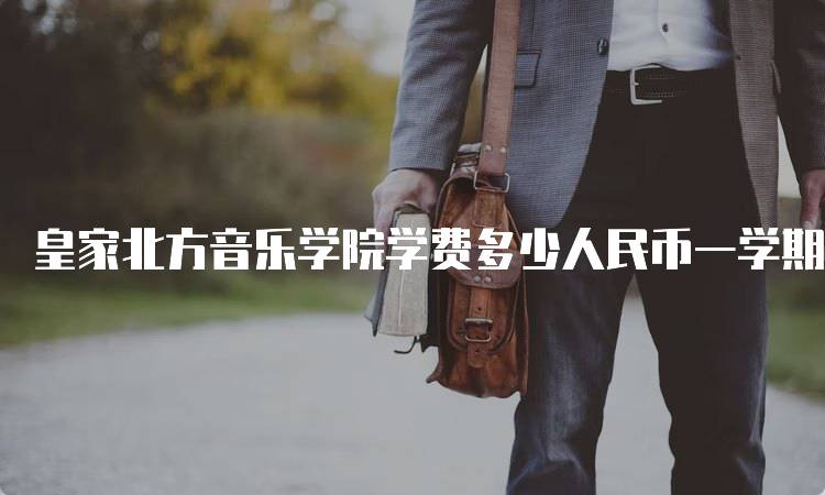 皇家北方音乐学院学费多少人民币一学期