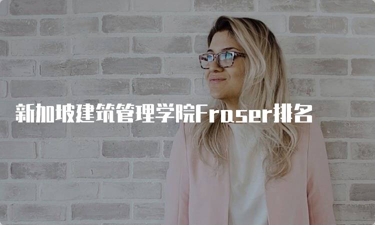 新加坡建筑管理学院Fraser排名