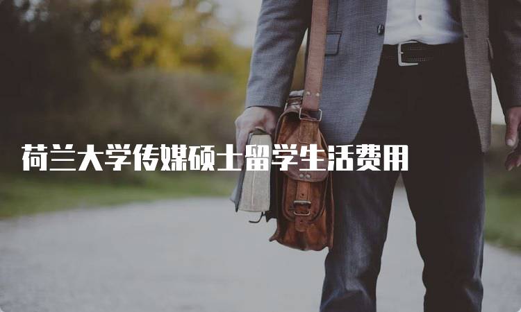 荷兰大学传媒硕士留学生活费用