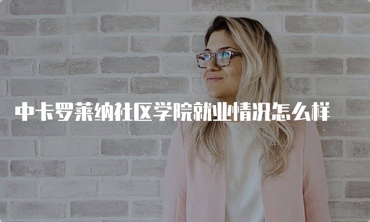 中卡罗莱纳社区学院就业情况怎么样