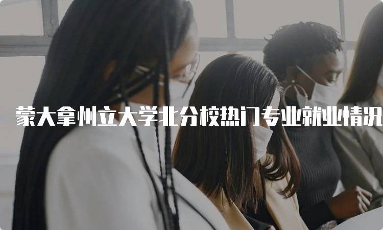 蒙大拿州立大学北分校热门专业就业情况