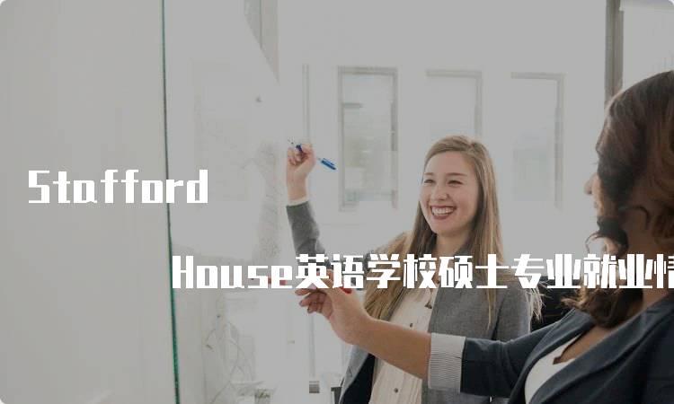 Stafford House英语学校硕士专业就业情况