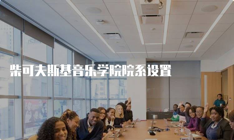 柴可夫斯基音乐学院院系设置