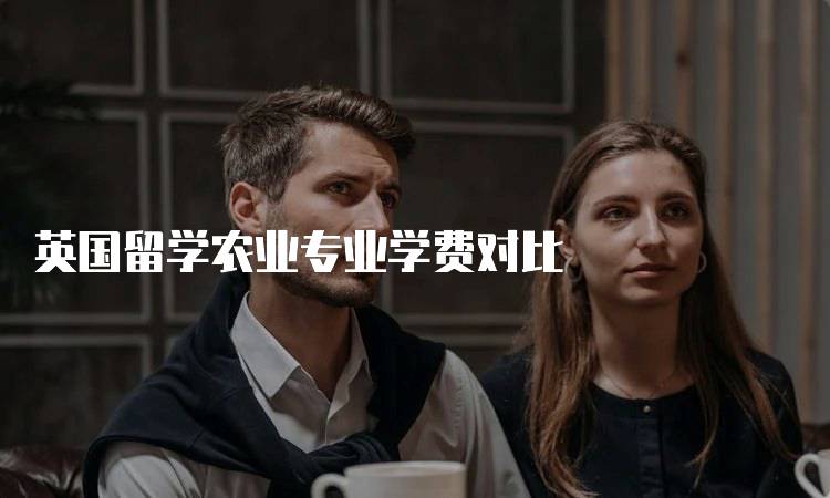 英国留学农业专业学费对比