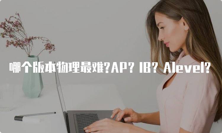 哪个版本物理最难?AP？IB？Alevel?