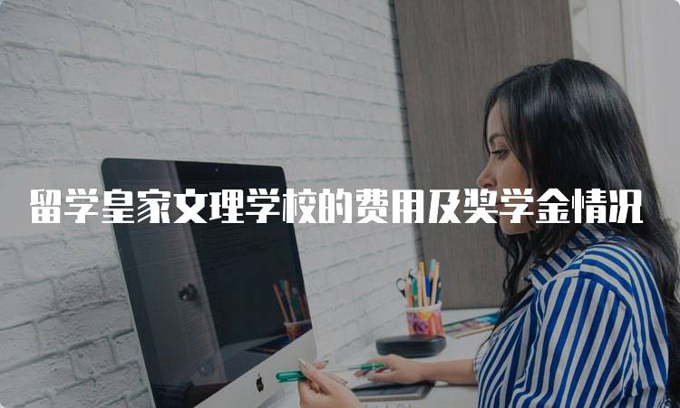 留学皇家文理学校的费用及奖学金情况