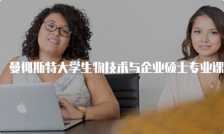 曼彻斯特大学生物技术与企业硕士专业课程介绍
