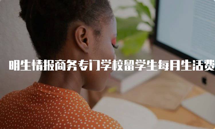 明生情报商务专门学校留学生每月生活费用