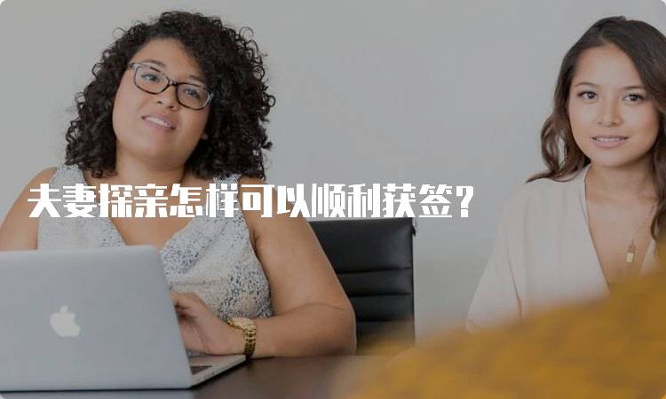 夫妻探亲怎样可以顺利获签？