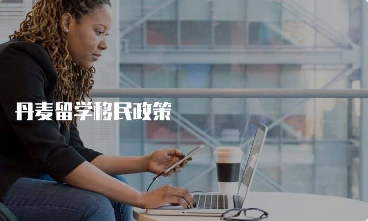 丹麦留学移民政策
