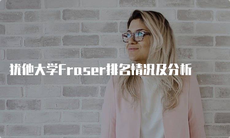 犹他大学Fraser排名情况及分析