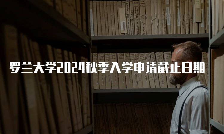 罗兰大学2024秋季入学申请截止日期