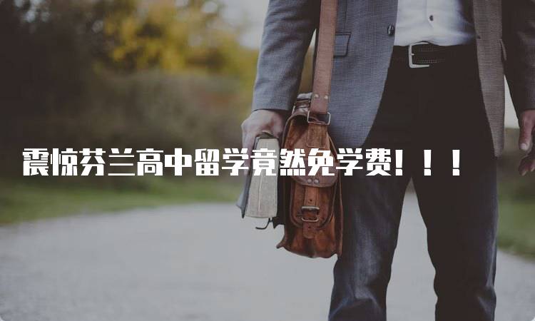 震惊芬兰高中留学竟然免学费！！！